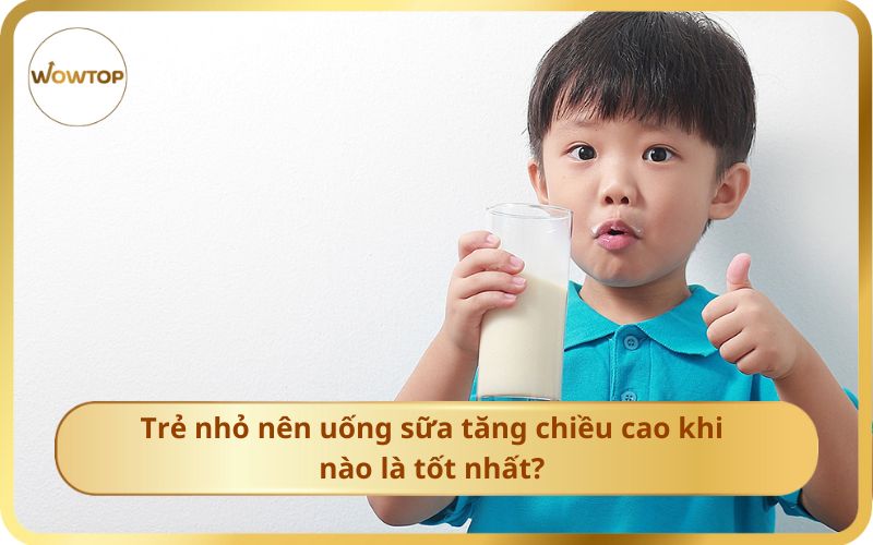 Trẻ Nhỏ Nên Uống Sữa Tăng Chiều Cao Khi Nào Là Tốt Nhất?