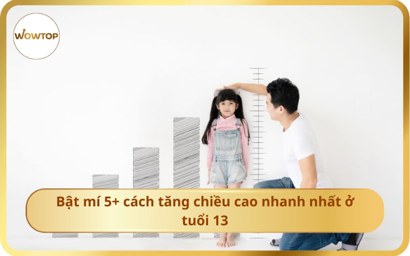 Bật mí 5+ cách tăng chiều cao nhanh nhất ở tuổi 13